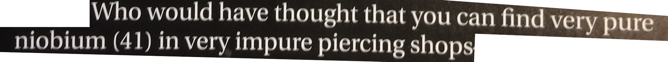 Who would have thought that you can find very pure niobium in very impure piercing shops