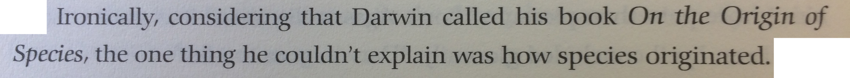 Ironcially, considering that Darwin called his book On the Origin of Species, the one thing he couldn't explain was how species originated